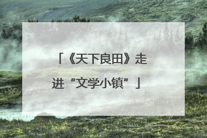 《天下良田》走进“文学小镇”