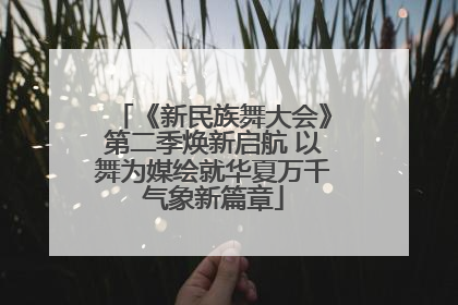 《新民族舞大会》第二季焕新启航 以舞为媒绘就华夏万千气象新篇章