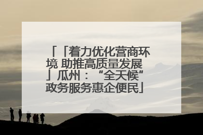 「着力优化营商环境 助推高质量发展」瓜州：“全天候”政务服务惠企便民