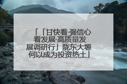 「甘快看·强信心 看发展·高质量发展调研行」陇东大塬何以成为投资热土
