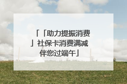 「助力提振消费」社保卡消费满减伴您过端午