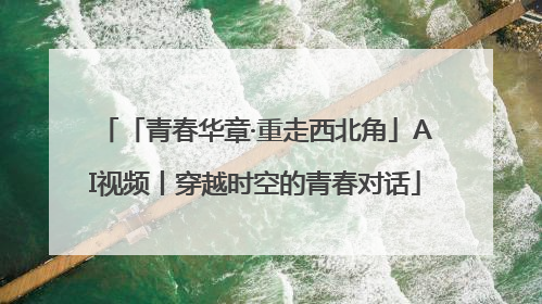 「青春华章·重走西北角」AI视频丨穿越时空的青春对话