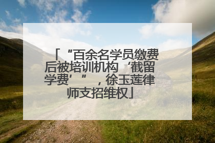 “百余名学员缴费后被培训机构‘截留学费’”，徐玉莲律师支招维权