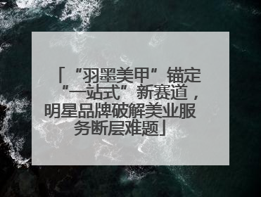 “羽墨美甲”锚定“一站式”新赛道，明星品牌破解美业服务断层难题