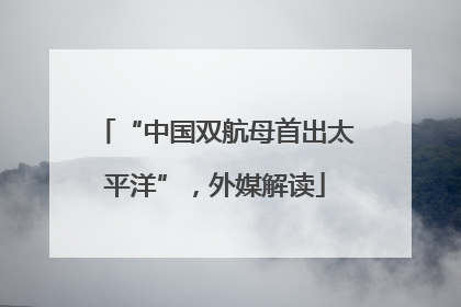 “中国双航母首出太平洋”，外媒解读