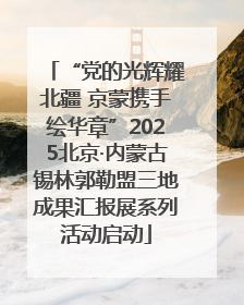 “党的光辉耀北疆 京蒙携手绘华章”2025北京·内蒙古锡林郭勒盟三地成果汇报展系列活动启动
