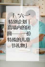 “六一”特别企划｜高墙内的团圆——一份特殊的儿童节礼物