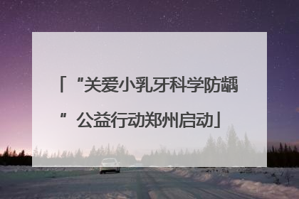 “关爱小乳牙科学防龋”公益行动郑州启动