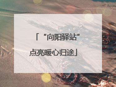 “向阳驿站”点亮暖心归途