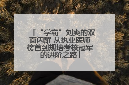 “学霸”刘爽的双面闪耀 从执业医师榜首到规培考核冠军的进阶之路