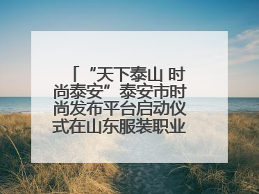 “天下泰山 时尚泰安”泰安市时尚发布平台启动仪式在山东服装职业学院举行