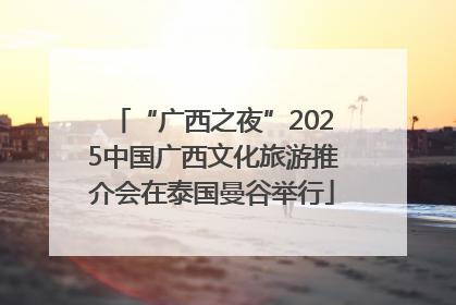 “广西之夜”2025中国广西文化旅游推介会在泰国曼谷举行