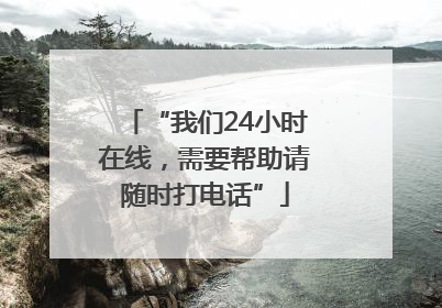 “我们24小时在线，需要帮助请随时打电话”