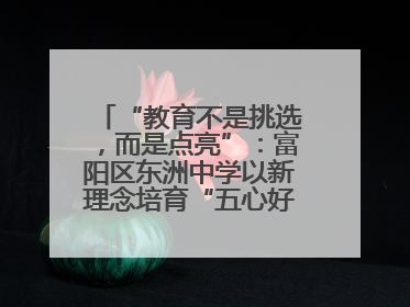 “教育不是挑选，而是点亮”：富阳区东洲中学以新理念培育“五心好少年”