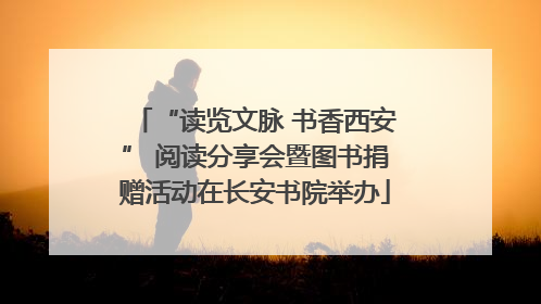“读览文脉 书香西安” 阅读分享会暨图书捐赠活动在长安书院举办