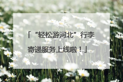 “轻松游河北”行李寄递服务上线啦！