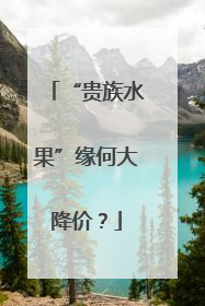 “贵族水果”缘何大降价？