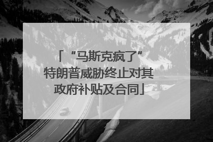 “马斯克疯了” 特朗普威胁终止对其政府补贴及合同