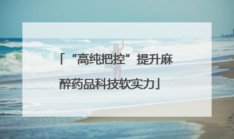 “高纯把控”提升麻醉药品科技软实力