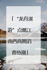 “龙舟溪游”点燃江南西商圈消费热潮