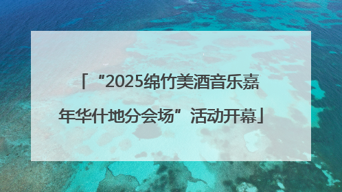“2025绵竹美酒音乐嘉年华什地分会场”活动开幕