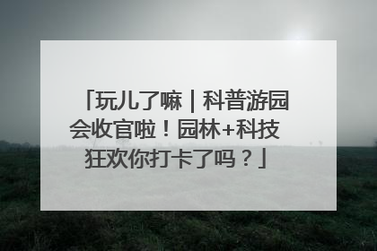 玩儿了嘛｜科普游园会收官啦！园林+科技狂欢你打卡了吗？
