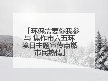 环保需要你我参与 焦作市六五环境日主题宣传点燃市民热情
