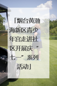 烟台黄渤海新区青少年宫走进社区开展庆“七一”系列活动
