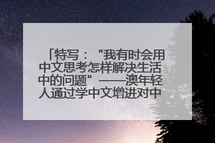 特写：“我有时会用中文思考怎样解决生活中的问题”——澳年轻人通过学中文增进对中华文化的理解