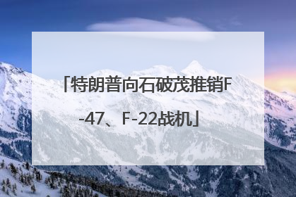 特朗普向石破茂推销F-47、F-22战机