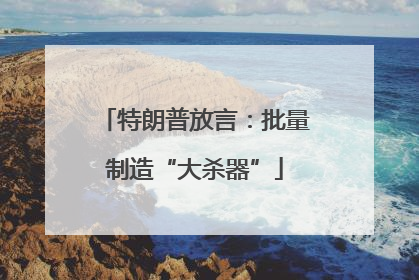 特朗普放言：批量制造“大杀器”