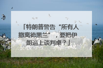 特朗普警告“所有人撤离德黑兰”，要把伊朗逼上谈判桌？