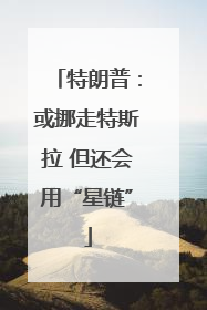 特朗普：或挪走特斯拉 但还会用“星链”