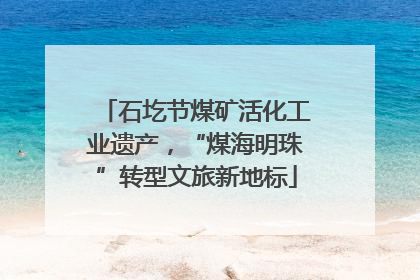 石圪节煤矿活化工业遗产，“煤海明珠”转型文旅新地标