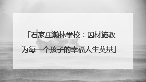 石家庄瀚林学校：因材施教 为每一个孩子的幸福人生奠基