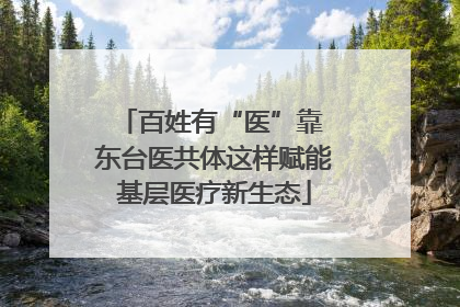 百姓有“医”靠 东台医共体这样赋能基层医疗新生态