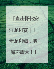直击怀化安江龙舟赛｜千年龙舟魂，呐喊声震天！
