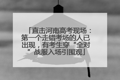 直击河南高考现场：第一个走错考场的人已出现，有考生穿“全对”战服入场引围观