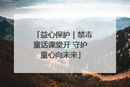 益心保护｜禁毒童话课堂开 守护童心向未来
