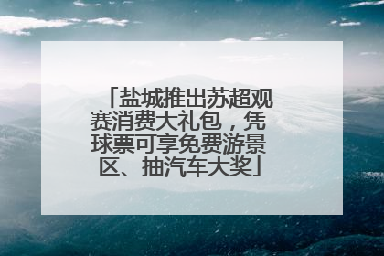 盐城推出苏超观赛消费大礼包，凭球票可享免费游景区、抽汽车大奖