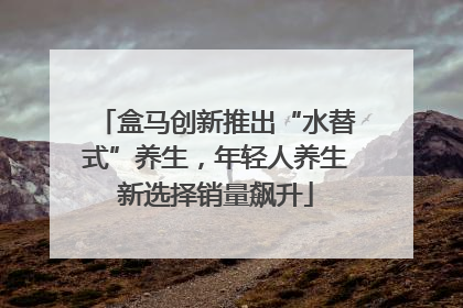 盒马创新推出“水替式”养生，年轻人养生新选择销量飙升