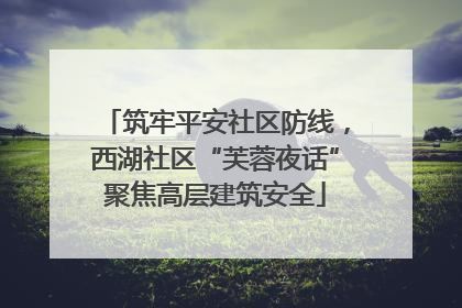 筑牢平安社区防线，西湖社区“芙蓉夜话”聚焦高层建筑安全
