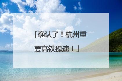 确认了！杭州重要高铁提速！