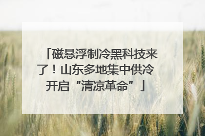磁悬浮制冷黑科技来了！山东多地集中供冷开启“清凉革命”