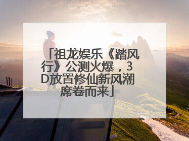 祖龙娱乐《踏风行》公测火爆，3D放置修仙新风潮席卷而来