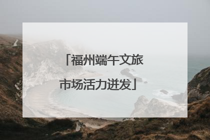 福州端午文旅市场活力迸发