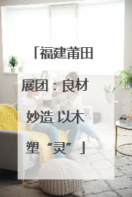 福建莆田展团：良材妙造 以木塑“灵”