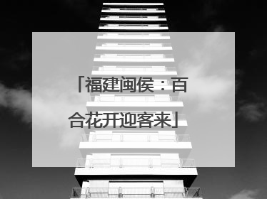 福建闽侯：百合花开迎客来