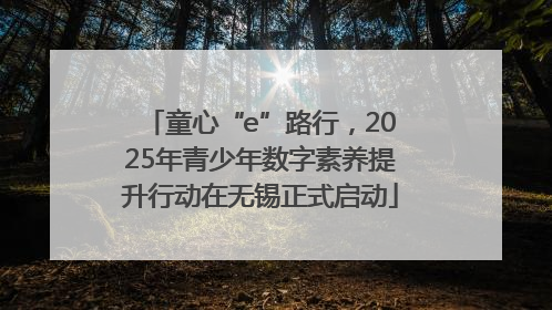 童心“e”路行，2025年青少年数字素养提升行动在无锡正式启动