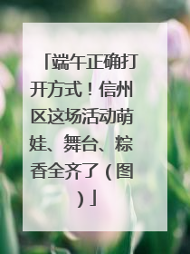 端午正确打开方式！信州区这场活动萌娃、舞台、粽香全齐了（图）